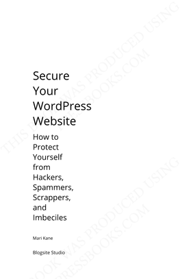 Secure Your Wordpress Website How to Protect Yourself from Hackers, Spammers, Scrappers, and Imbeciles