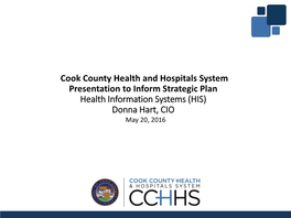 Cook County Health and Hospitals System Presentation to Inform Strategic Plan Health Information Systems (HIS) Donna Hart, CIO May 20, 2016 OVERVIEW
