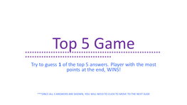 Try to Guess 1 of the Top 5 Answers. Player with the Most Points at the End, WINS!