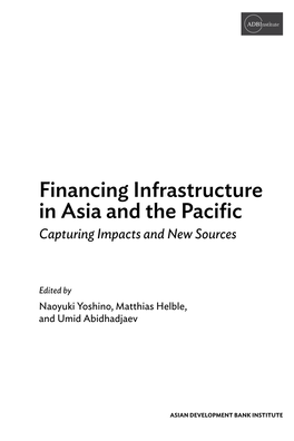 Financing Infrastructure in Asia and the Pacific Capturing Impacts and New Sources