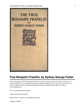 The True Benjamin Franklin, by Sydney George Fisher This Ebook Is for the Use of Anyone Anywhere at No Cost and with Almost No Restrictions Whatsoever