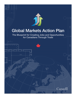 Global Markets Action Plan the Blueprint for Creating Jobs and Opportunities for Canadians Through Trade © Her Majesty the Queen in Right of Canada, 2013