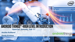 Android Things* -High Level Introduction Open Iot Summit, Feb ‘17 Anisha Kulkarni Geeta Krishna Agenda