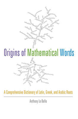 Origins of Mathematical Words This Page Intentionally Left Blank Origins of Mathematical Words a Comprehensive Dictionary of Latin, Greek, and Arabic Roots