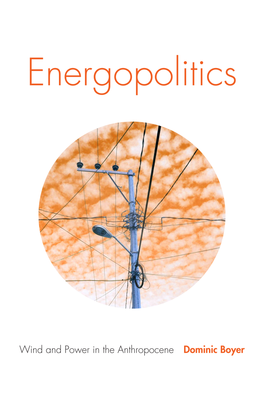Energopolitics : Wind and Power in the Anthropocene / Dominic Boyer