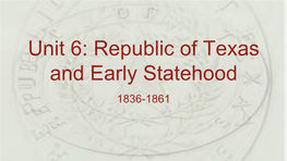 Unit 6: Republic of Texas and Early Statehood 1836-1861 Early Republic