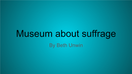 Museum About Suffrage by Beth Unwin Welcome Welcome to My Museum