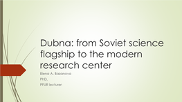 Dubna: from Soviet Science Flagship to the Modern Research Center Elena A