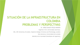 SITUACIÓN DE LA INFRAESTRUCTURA EN COLOMBIA PROBLEMAS Y PERSPECTIVAS Dr