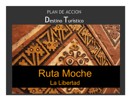 Ruta Moche La Libertad ¿Qué Queremos? •Diversificar El Producto Turístico Del Perú