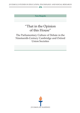 The Parliamentary Culture of Debate in the Nineteenth-Century Cambridge and Oxford Union Societies JYVÄSKYLÄ STUDIES in EDUCATION, PSYCHOLOGY and SOCIAL RESEARCH 456