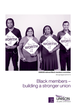 Black Members Committee Annual Report 2013/14 Black Members – Building a Stronger Union UNISON National Black Members Committee Annual Report 2013/14