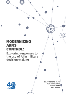 MODERNIZING ARMS CONTROL: Exploring Responses to the Use of AI in Military Decision-Making