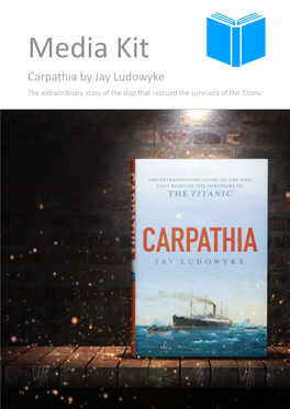 Media Kit Carpathia by Jay Ludowyke the Extraordinary Story of the Ship That Rescued the Survivors of the Titanic