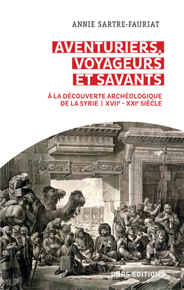 ANNIE SARTRE-FAURIAT AVENTURIERS, VOYAGEURS ET SAVANTS À LA DÉCOUVERTE ARCHÉOLOGIQUE DE LA SYRIE | Xviie - Xxie SIÈCLE