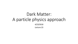 Dark Matter: a Particle Physics Approach 4/23/2018 Lecture 23 Extra Credit: Thursday April 26Th 2:00 PM Room 190 Physics and Astronomy