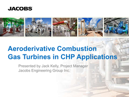Aeroderivative Combustion Gas Turbines in CHP Applications Presented by Jack Kelly, Project Manager Jacobs Engineering Group Inc