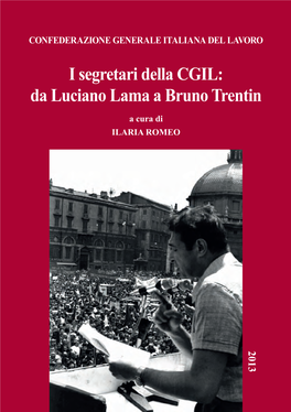 I Segretari Della CGIL: Da Luciano Lama a Bruno Trentin a Cura Di ILARIA ROMEO 2013