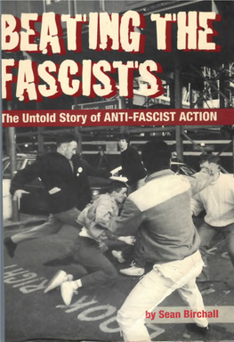 By Sean Birchall BEATING the FASCISTS the Untold Story of Anti-Fascist Action L the Untold Stoiy of ANTI-MSCIST ACTION