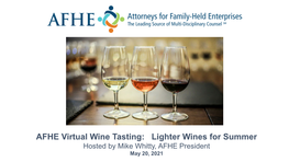 AFHE Virtual Wine Tasting: Lighter Wines for Summer Hosted by Mike Whitty, AFHE President May 20, 2021 Welcome!