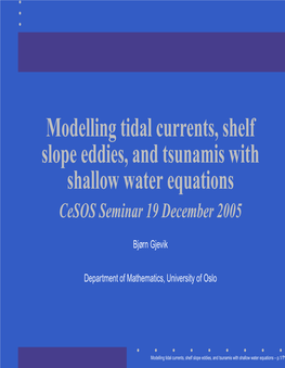 Modelling Tidal Currents, Shelf Slope Eddies, and Tsunamis with Shallow Water Equations Cesos Seminar 19 December 2005