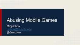 Abusing Mobile Games Ming Chow Mchow@Cs.Tufts.Edu @0Xmchow Mobile Games: the Not-So Surprising Numbers