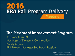 The Piedmont Improvement Program Jason Orthner, PE Manager of Design & Construction Randy Brown FRA Project Manager Southeast Region