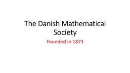 The Danish Mathematical Society Founded in 1873 Danish Mathematics - a Sad Story! (Unlike Astronomy and Physics)