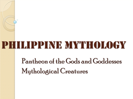 PHILIPPINE MYTHOLOGY Pantheon of the Gods and Goddesses Mythological Creatures Introduction