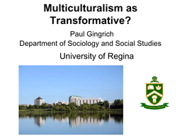 Multiculturalism As Transformative? Paul Gingrich Department of Sociology and Social Studies University of Regina