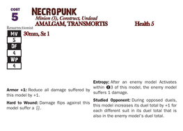 Necropunk 5 Minion (3), Construct, Undead AMALGAM, TRANSMORTIS Health 5 Resurrectionist Mv 30Mm, Sz 1 5 Df 4 Wp 4