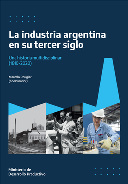 La Industria Argentina En Su Tercer Siglo Una Historia Multidisciplinar