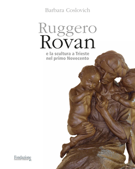 Barbara Coslovich Ruggero Rovan E La Scultura a Trieste Nel Primo Novecento Collana D’Arte Della Fondazione Crtrieste