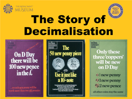 The Story of Decimalisation a New Way of Counting We Are All So Familiar with the Change in Our Pockets That We Rarely Give It a Second Thought
