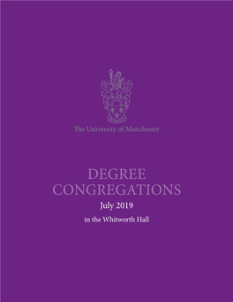 DEGREE CONGREGATIONS July 2019 in the Whitworth Hall “Use Your Head, but Follow Your Heart.” Nancy Rothwell Congratulations from the President and Vice-Chancellor