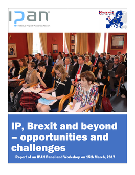 IP, Brexit and Beyond – Opportunities and Challenges Report of an IPAN Panel and Workshop on 15Th March, 2017