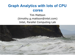 Graph Analytics with Lots of CPU Cores Tim Mattson (Timothy.G.Mattson@Intel.Com) Intel, Parallel Computing Lab