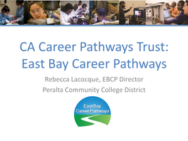 East Bay Career Pathways Rebecca Lacocque, EBCP Director Peralta Community College District Our Challenge: a New Approach to Secondary and Postsecondary Pathways