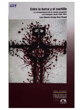 Entre La Horca Y El Cuchillo La Correspondencia De Un Cacique Oaxaqueño Luis Rodriguez Jacob (1936-1957) Luis Alberto Arrioja Diaz Viruell