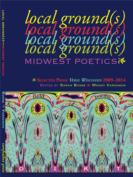 Local Ground(S)—Midwest Poetics ELECTED ROSE VERSE WISCONSIN • S P 2009–2014 Edited by Sarah Busse & Wendy Vardaman Ground Local Ground(S)