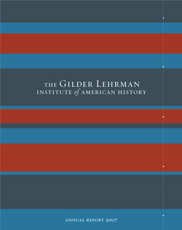 Annual Report 2007 Our Mission Founded in 1994, the Gilder Lehrman Institute of American History Promotes the Study and Love of American History