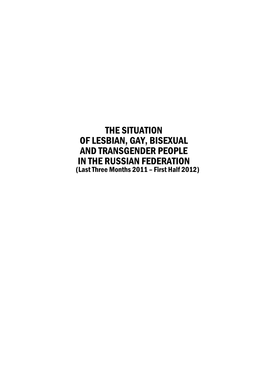 THE SITUATION of LESBIAN, GAY, BISEXUAL and TRANSGENDER PEOPLE in the RUSSIAN FEDERATION (Last Three Months 2011 – First Half 2012)