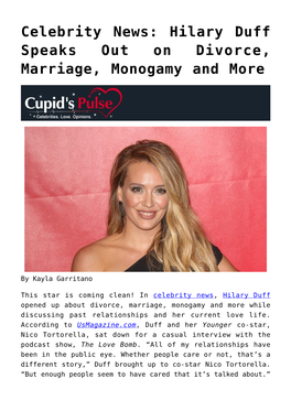 Celebrity News: Hilary Duff Speaks out on Divorce, Marriage, Monogamy and More