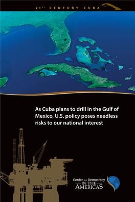 As Cuba Plans to Drill in the Gulf of Mexico, U.S. Policy Poses Needless Risks to Our National Interest 2 1 ST CENTURY CUBA