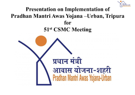 Presentation on Implementation of Pradhan Mantri Awas Yojana –Urban, Tripura for 51St CSMC Meeting Agenda