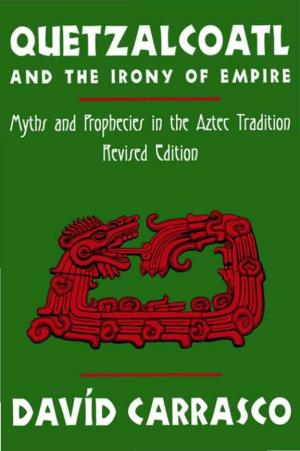 Quetzalcoatl and the Irony of Empire : Myths and Prophecies in the Aztec Tradition / Davíd Carrasco ; with a New Preface.—Rev