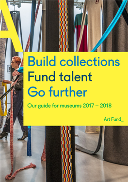 Build Collections Fund Talent Go Further Our Guide for Museums 2017 – 2018 Introduction 2