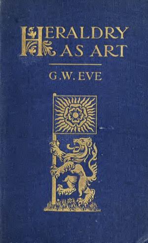 Heraldry As Art : an Account of Its Development and Practice, Chiefly In