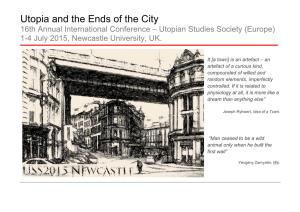 Utopia and the Ends of the City 16Th Annual International Conference – Utopian Studies Society (Europe) 1-4 July 2015, Newcastle University, UK