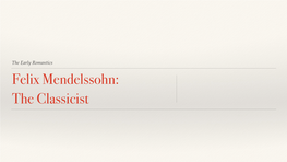 The Early Romantics Felix Mendelssohn: the Classicist About Mendelssohn